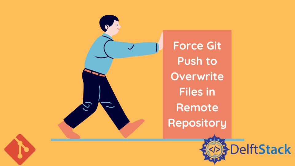 force-git-push-to-overwrite-files-in-remote-repository-delft-stack